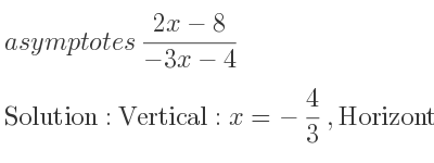 The asymptotes of (2x-8)/(-3x-4) is Vertical: x=-4/3 ,Horizontal: y=-2/3